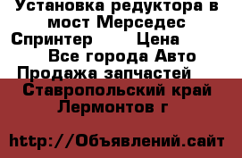 Установка редуктора в мост Мерседес Спринтер 906 › Цена ­ 99 000 - Все города Авто » Продажа запчастей   . Ставропольский край,Лермонтов г.
